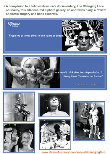 A companion to Lifetime telelvision's documentary, The Changing Face of Beauty, this site features a photo gallery, an anorexic's diary, a review of plastic surgery and book excerpts.